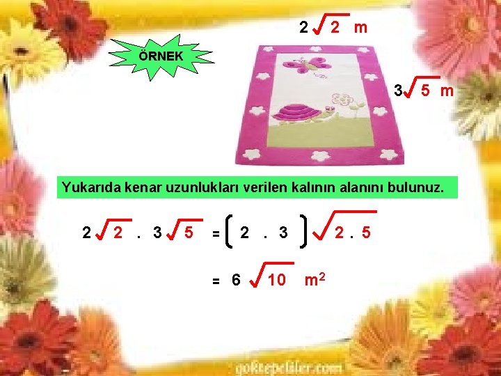 2 2 m ÖRNEK 3 5 m Yukarıda kenar uzunlukları verilen kalının alanını bulunuz. 2 2 m ÖRNEK 3 5 m Yukarıda kenar uzunlukları verilen kalının alanını bulunuz.