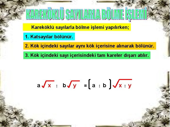 Kareköklü sayılarla bölme işlemi yapılırken; 1. Katsayılar bölünür. 2. Kök içindeki sayılar aynı kök Kareköklü sayılarla bölme işlemi yapılırken; 1. Katsayılar bölünür. 2. Kök içindeki sayılar aynı kök