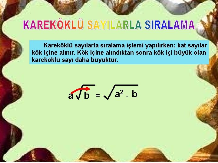 Kareköklü sayılarla sıralama işlemi yapılırken; kat sayılar kök içine alınır. Kök içine alındıktan sonra Kareköklü sayılarla sıralama işlemi yapılırken; kat sayılar kök içine alınır. Kök içine alındıktan sonra