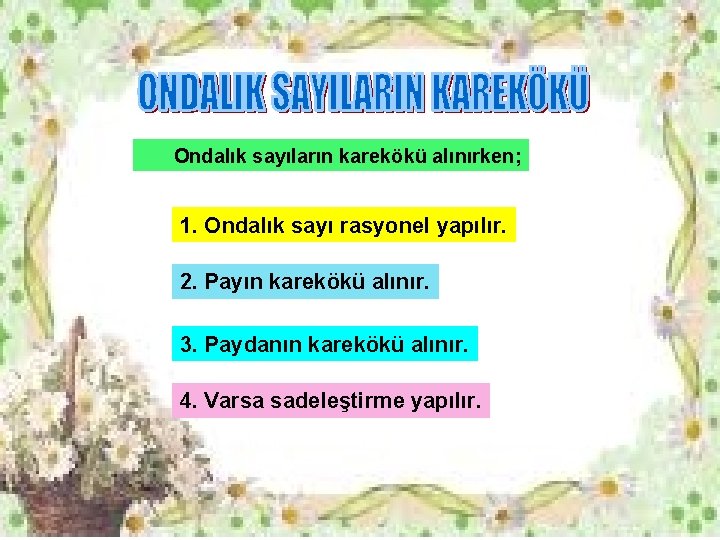 Ondalık sayıların karekökü alınırken; 1. Ondalık sayı rasyonel yapılır. 2. Payın karekökü alınır. 3. Ondalık sayıların karekökü alınırken; 1. Ondalık sayı rasyonel yapılır. 2. Payın karekökü alınır. 3.