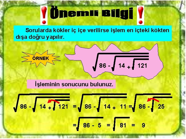 Sorularda kökler iç içe verilirse işlem en içteki kökten dışa doğru yapılır. ÖRNEK 86 Sorularda kökler iç içe verilirse işlem en içteki kökten dışa doğru yapılır. ÖRNEK 86
