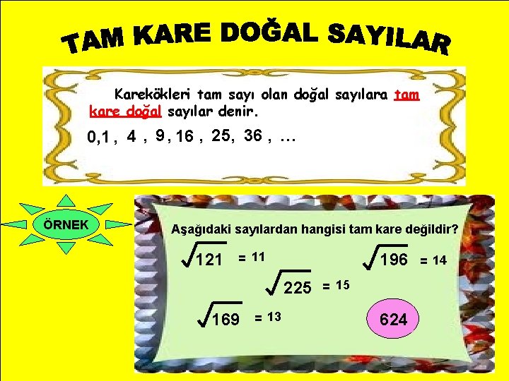 Karekökleri tam sayı olan doğal sayılara tam kare doğal sayılar denir. 0, 1 , Karekökleri tam sayı olan doğal sayılara tam kare doğal sayılar denir. 0, 1 ,