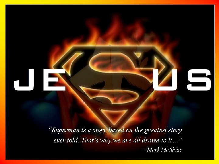 “Superman is a story based on the greatest story ever told. That’s why we