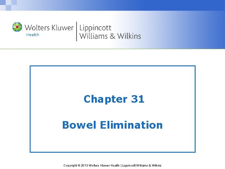 Chapter 31 Bowel Elimination Copyright © 2013 Wolters Kluwer Health | Lippincott Williams &