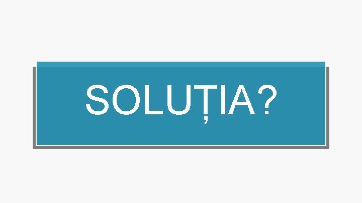 SOLUȚIA? 