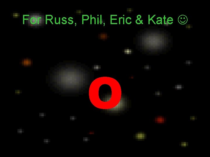 For Russ, Phil, Eric & Kate O For Russ, Phil, Eric & Kate O