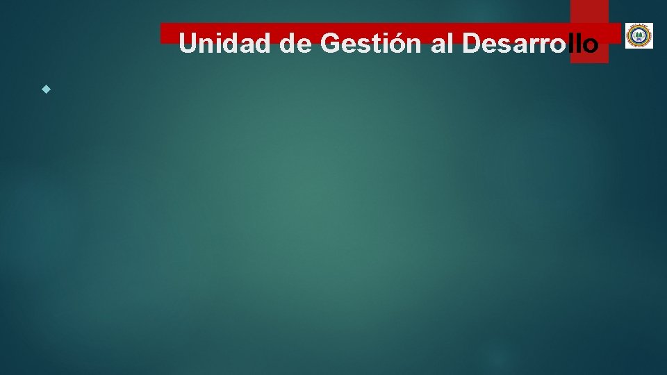 Unidad de Gestión al Desarrollo Unidad de Gestión al Desarrollo