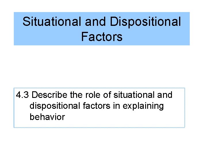 Situational and Dispositional Factors 4. 3 Describe the role of situational and dispositional factors