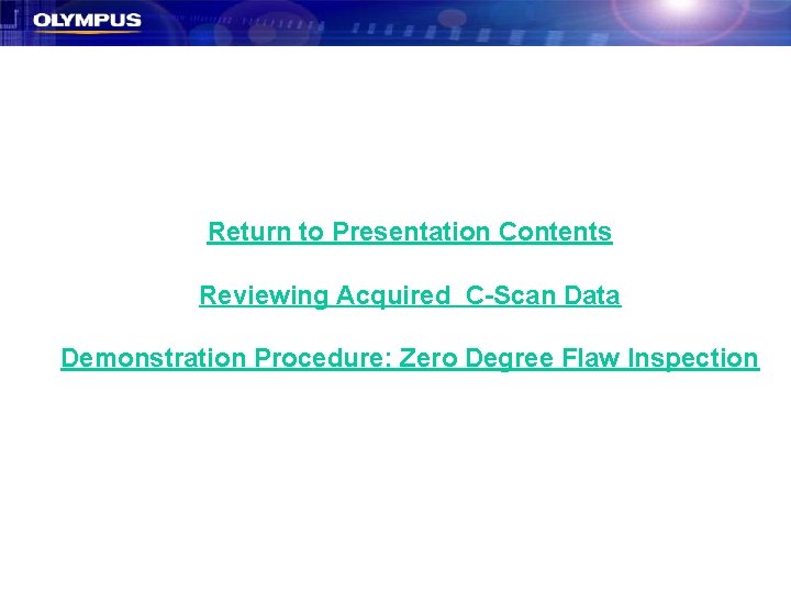 Return to Presentation Contents Reviewing Acquired C-Scan Data Demonstration Procedure: Zero Degree Flaw Inspection Return to Presentation Contents Reviewing Acquired C-Scan Data Demonstration Procedure: Zero Degree Flaw Inspection
