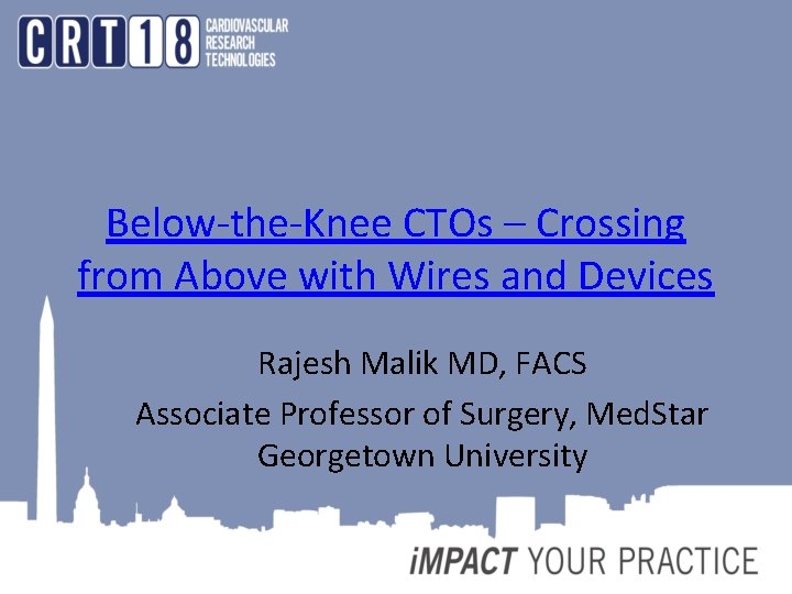 Below-the-Knee CTOs – Crossing from Above with Wires and Devices Rajesh Malik MD, FACS