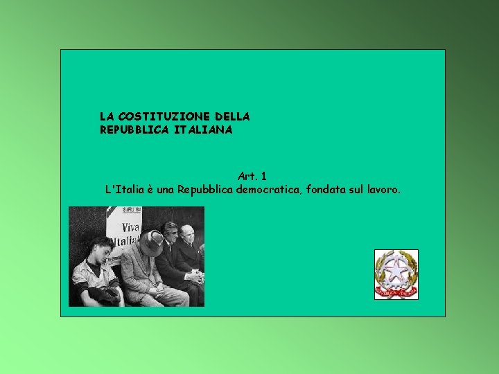 LA COSTITUZIONE DELLA REPUBBLICA ITALIANA Art. 1 L'Italia è una Repubblica democratica, fondata sul