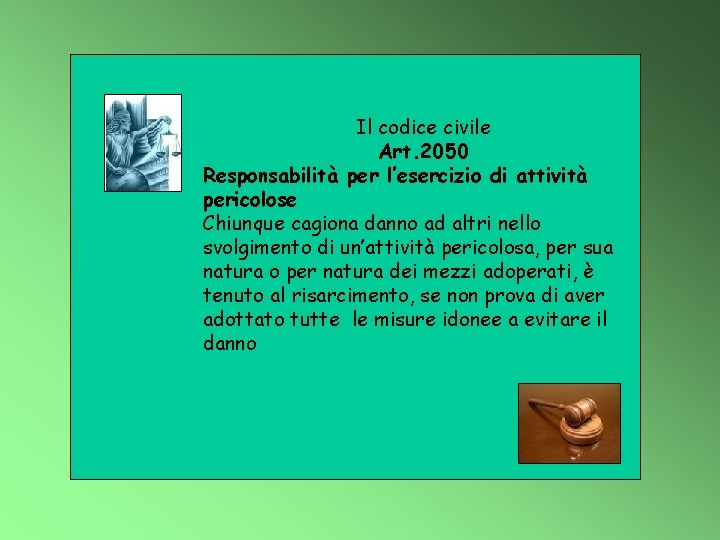 Il codice civile Art. 2050 Responsabilità per l’esercizio di attività pericolose Chiunque cagiona danno