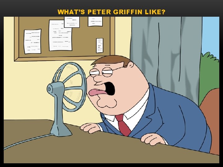 WHAT’S PETER GRIFFIN LIKE? 