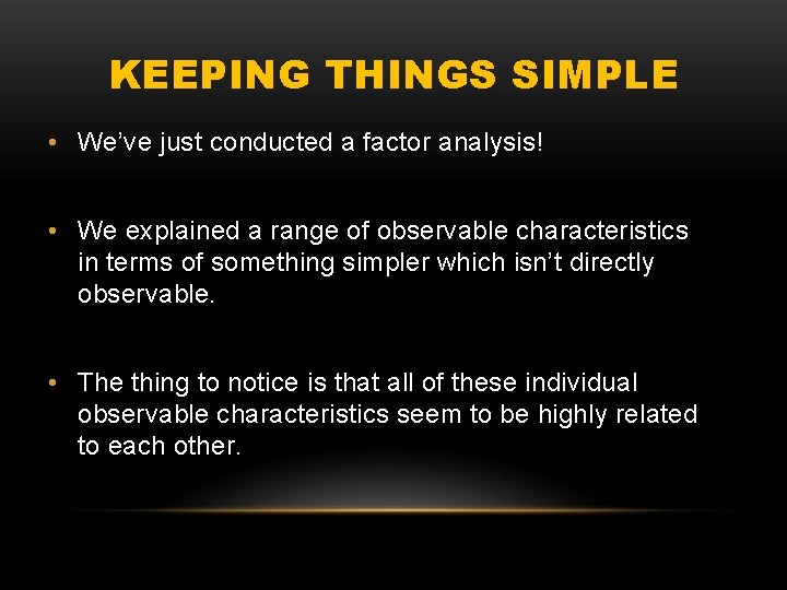 KEEPING THINGS SIMPLE • We’ve just conducted a factor analysis! • We explained a