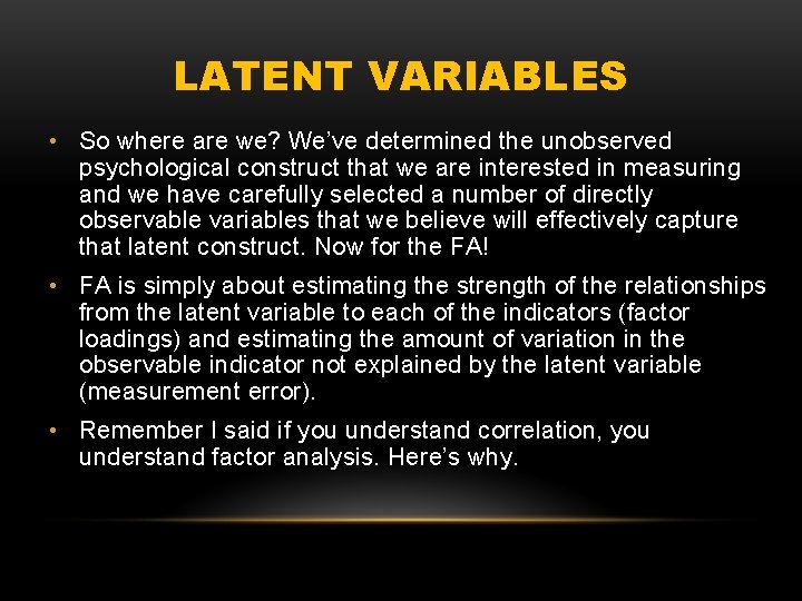 LATENT VARIABLES • So where are we? We’ve determined the unobserved psychological construct that