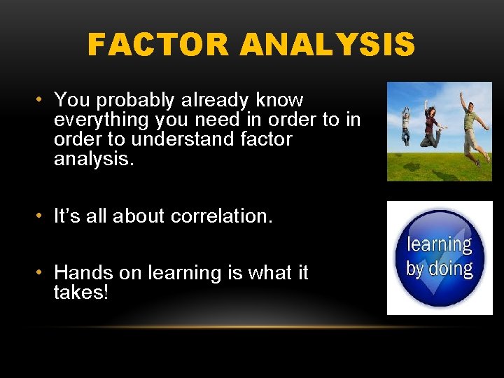 FACTOR ANALYSIS • You probably already know everything you need in order to understand