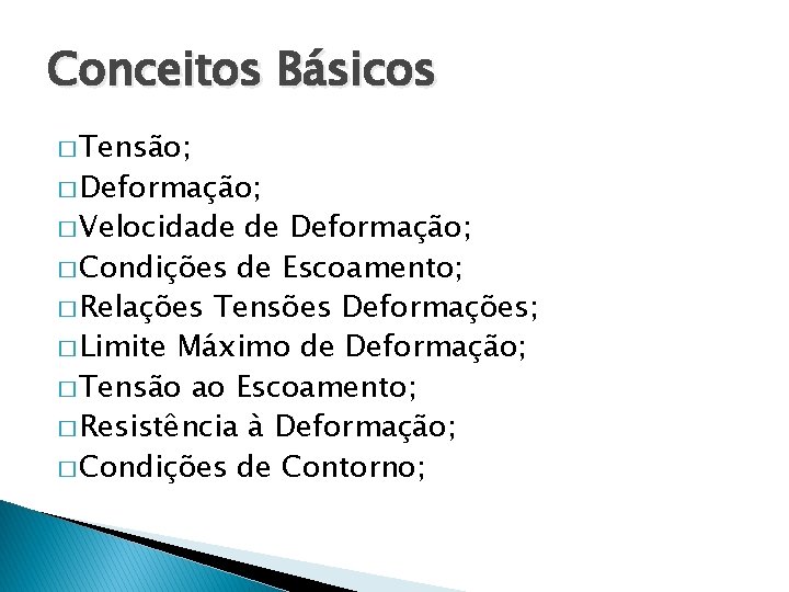 Conceitos Básicos � Tensão; � Deformação; � Velocidade de Deformação; � Condições de Escoamento;