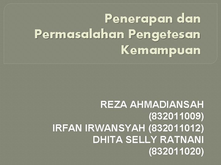 Penerapan dan Permasalahan Pengetesan Kemampuan REZA AHMADIANSAH (832011009) IRFAN IRWANSYAH (832011012) DHITA SELLY RATNANI