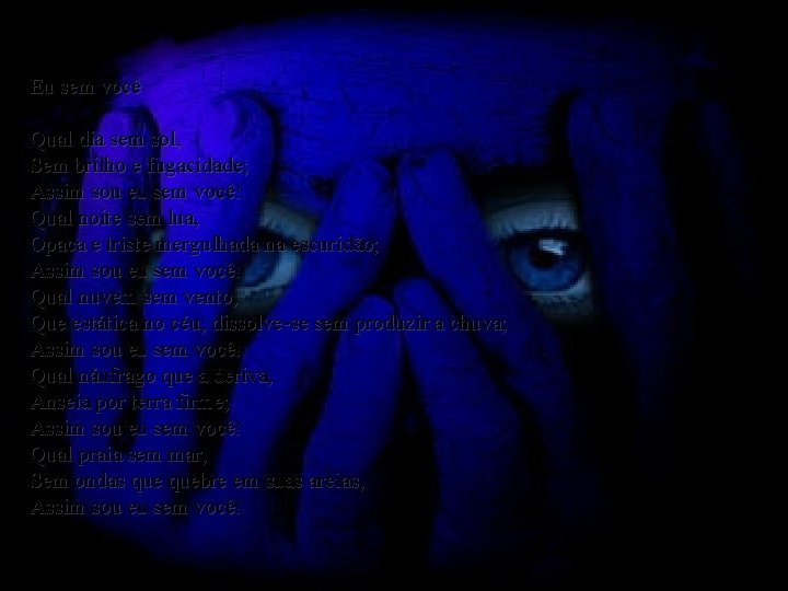 Eu sem você Qual dia sem sol, Sem brilho e fugacidade; Assim sou eu