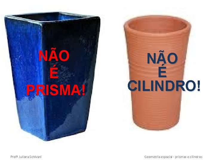 NÃO É PRISMA! Profª Juliana Schivani NÃO É CILINDRO! Geometria espacial - prismas e