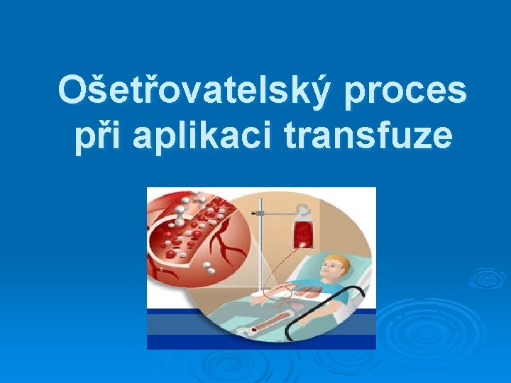 Ošetřovatelský proces při aplikaci transfuze Ošetřovatelský proces při aplikaci transfuze