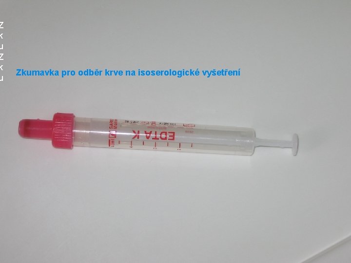 Z k u Zkumavka pro odběr krve na isoserologické vyšetření Z k u Zkumavka pro odběr krve na isoserologické vyšetření