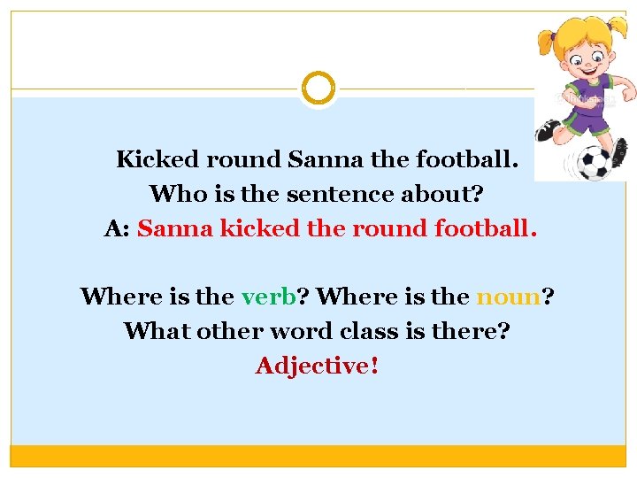 Kicked round Sanna the football. Who is the sentence about? A: Sanna kicked the