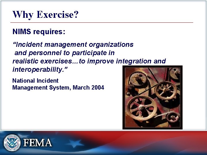 Why Exercise? NIMS requires: “Incident management organizations and personnel to participate in realistic exercises…to