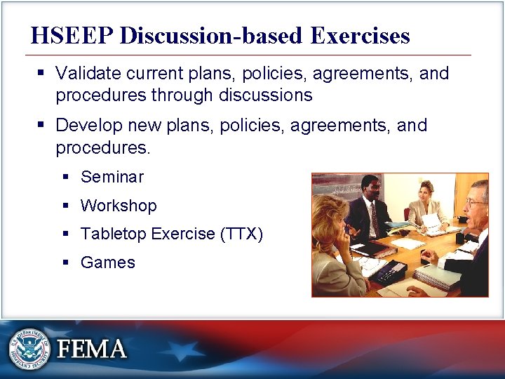 HSEEP Discussion-based Exercises § Validate current plans, policies, agreements, and procedures through discussions §