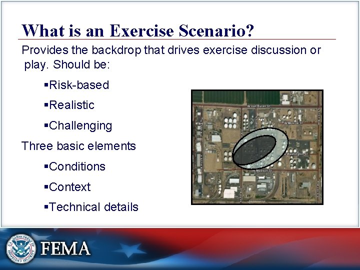 What is an Exercise Scenario? Provides the backdrop that drives exercise discussion or play.