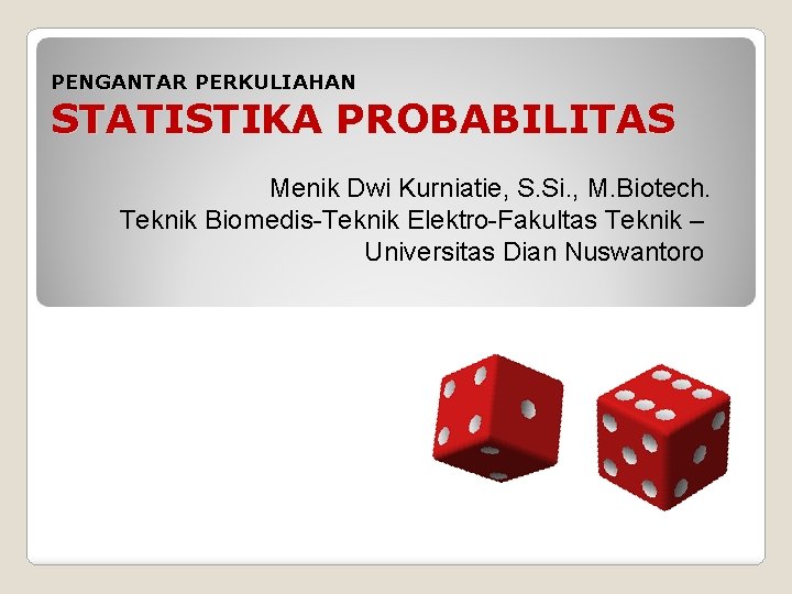 PENGANTAR PERKULIAHAN STATISTIKA PROBABILITAS Menik Dwi Kurniatie, S. Si. , M. Biotech. Teknik Biomedis-Teknik