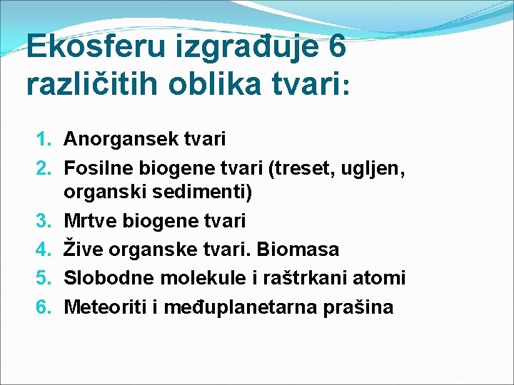 Ekosferu izgrađuje 6 različitih oblika tvari: 1. Anorgansek tvari 2. Fosilne biogene tvari (treset,