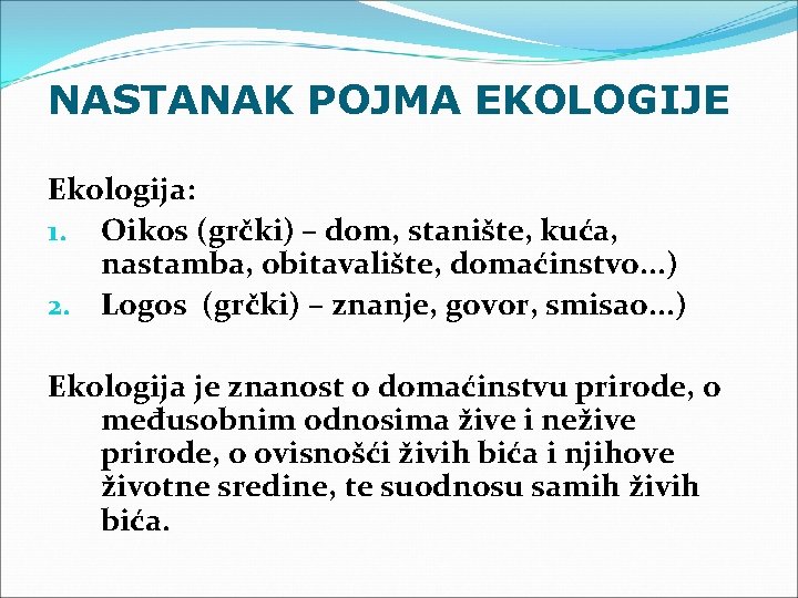 NASTANAK POJMA EKOLOGIJE Ekologija: 1. Oikos (grčki) – dom, stanište, kuća, nastamba, obitavalište, domaćinstvo.