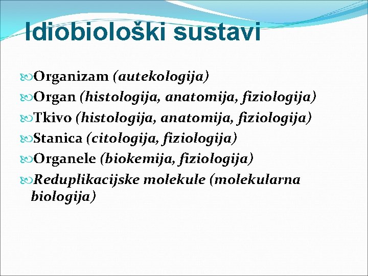 Idiobiološki sustavi Organizam (autekologija) Organ (histologija, anatomija, fiziologija) Tkivo (histologija, anatomija, fiziologija) Stanica (citologija,