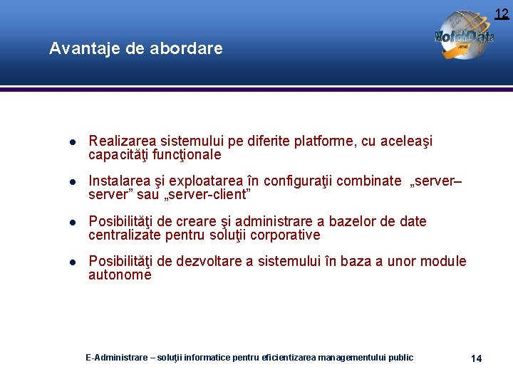 12 Avantaje de abordare Realizarea sistemului pe diferite platforme, cu aceleaşi capacităţi funcţionale Instalarea