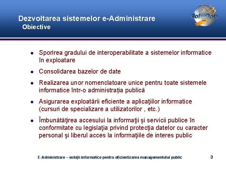 Dezvoltarea sistemelor e-Administrare Obiective Sporirea gradului de interoperabilitate a sistemelor informatice în exploatare Consolidarea