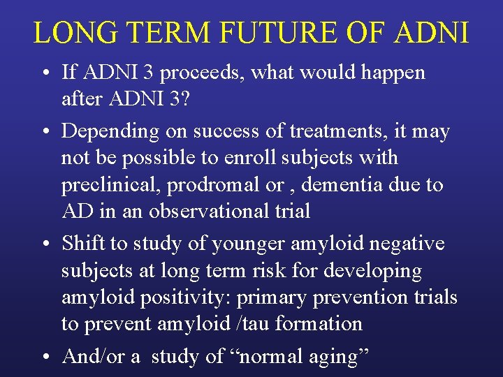 LONG TERM FUTURE OF ADNI • If ADNI 3 proceeds, what would happen after