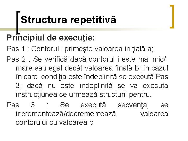 Structura repetitivă Principiul de execuţie: Pas 1 : Contorul i primeşte valoarea iniţială a;