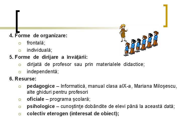 4. Forme de organizare: ¡ frontală; ¡ individuală; 5. Forme de dirijare a învăţării:
