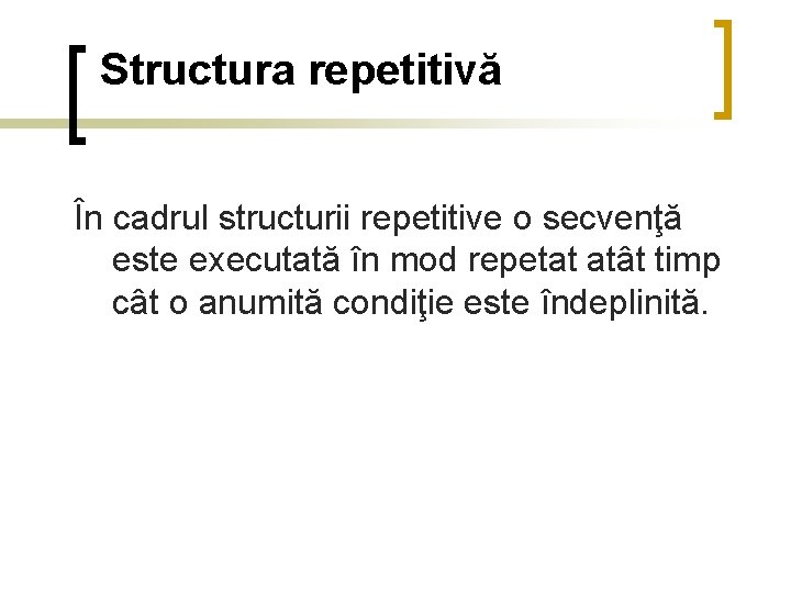 Structura repetitivă În cadrul structurii repetitive o secvenţă este executată în mod repetat atât