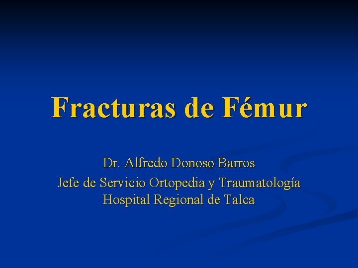 Fracturas de Fémur Dr. Alfredo Donoso Barros Jefe de Servicio Ortopedia y Traumatología Hospital