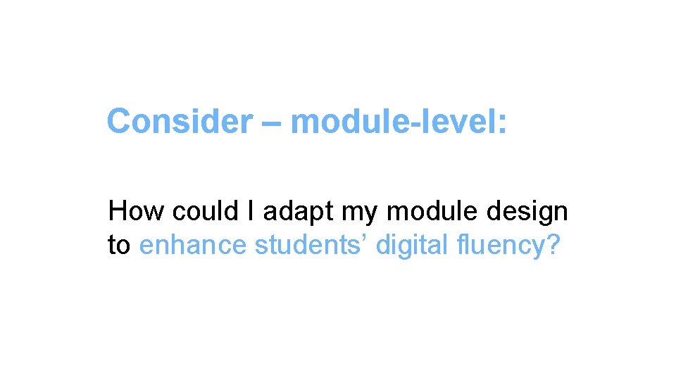 Consider – module-level: How could I adapt my module design to enhance students’ digital