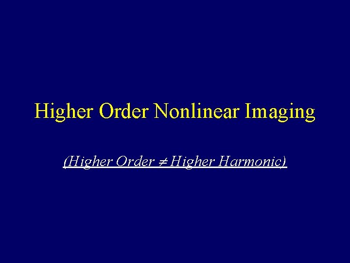 Higher Order Nonlinear Imaging (Higher Order Higher Harmonic) Higher Order Nonlinear Imaging (Higher Order Higher Harmonic)