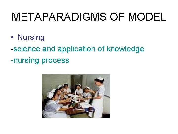 METAPARADIGMS OF MODEL • Nursing -science and application of knowledge -nursing process 