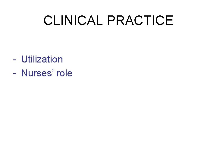CLINICAL PRACTICE - Utilization - Nurses’ role 