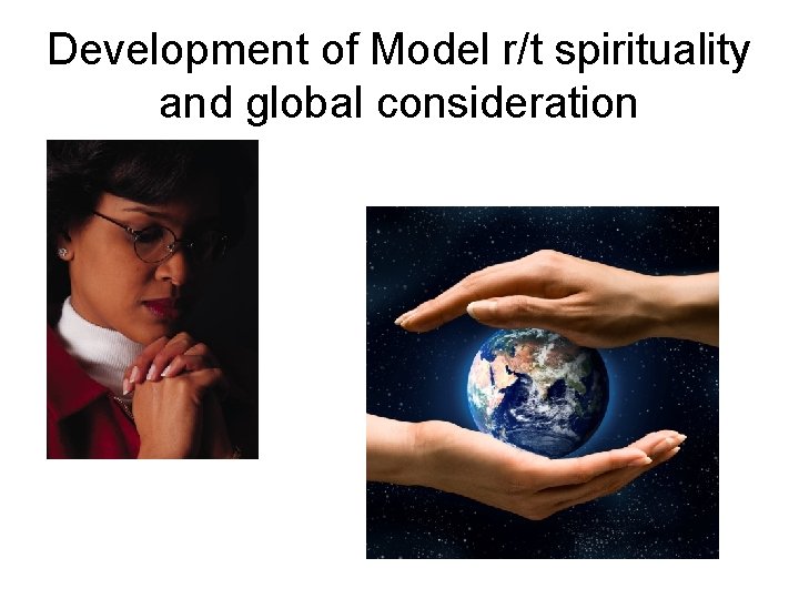 Development of Model r/t spirituality and global consideration 