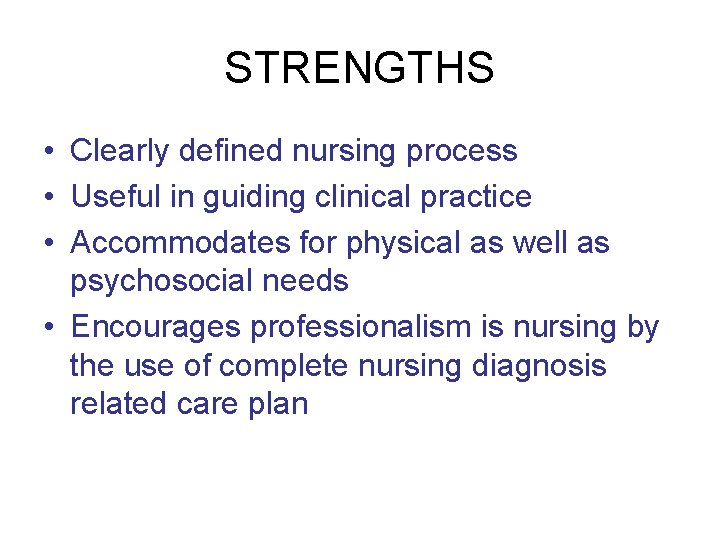 STRENGTHS • Clearly defined nursing process • Useful in guiding clinical practice • Accommodates