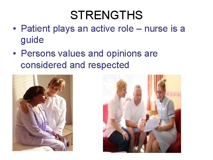 STRENGTHS • Patient plays an active role – nurse is a guide • Persons