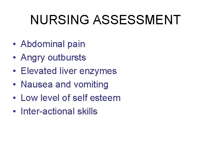 NURSING ASSESSMENT • • • Abdominal pain Angry outbursts Elevated liver enzymes Nausea and