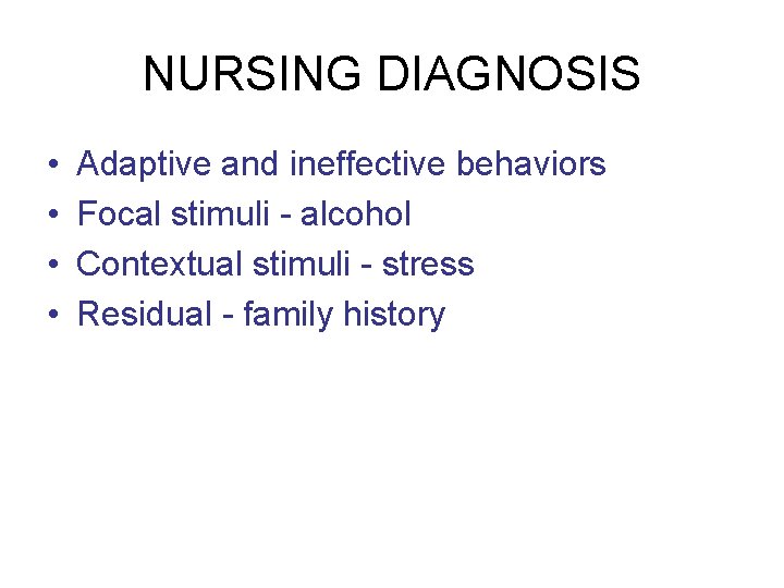 NURSING DIAGNOSIS • • Adaptive and ineffective behaviors Focal stimuli - alcohol Contextual stimuli